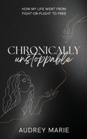 Chronically Unstoppable: How My Life Went from Fight-or-Flight to Free 1957111240 Book Cover