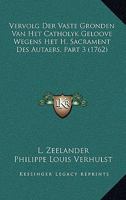 Vervolg Der Vaste Gronden Van Het Catholyk Geloove Wegens Het H. Sacrament Des Autaers, Part 3 (1762) 1166306291 Book Cover