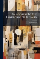 An Address To The Landlords Of Ireland: On Subjects Connected With The Melioration Of The Lower Classes 1279994789 Book Cover