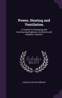 Power, Heating and Ventilation ...: A Treatise for Designing and Constructing Engineers, Architects and Students, Volume 2 1358202044 Book Cover