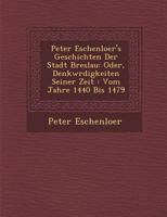 Peter Eschenloer's Geschichten Der Stadt Breslau: Oder, Denkw Rdigkeiten Seiner Zeit: Vom Jahre 1440 Bis 1479 1288170386 Book Cover