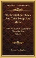 The Scottish Jacobites And Their Songs And Music: With A Succinct Account Of Their Battles 1018592385 Book Cover