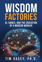 Wisdom Factories: AI, Games, and the Education of a Modern Worker B0C8PXNNRK Book Cover