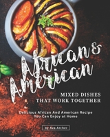 African & American Mixed Dishes That Work Together: Delicious African And American Recipe You Can Enjoy at Home B08HRRD7TY Book Cover