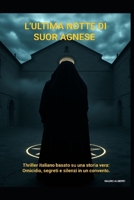 L’Ultima Notte di Suor Agnese: Thriller italiano basato su una storia vera: omicidio, segreti e silenzi in un convento (Italian Edition) B0GS5ZB9TQ Book Cover