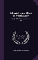 Gilbert Crispin, Abbot of Westminster: A Study of the Abbey Under Norman Rule 1016850093 Book Cover