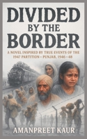 DIVIDED BY THE BORDER - PUNJAB 1946-48: A NOVEL INSPIRED BY THE TRUE EVENTS OF 1947 PARTITION (Tales Across Time: Historical Fiction Inspired by True Events) B0F87QVJTL Book Cover