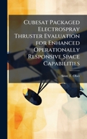 Cubesat Packaged Electrospray Thruster Evaluation for Enhanced Operationally Responsive Space Capabilities 1025124162 Book Cover