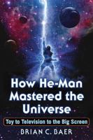 How He-Man Mastered the Universe: Toy to Television to the Big Screen 1476665907 Book Cover