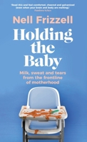 Holding the Baby: Milk, sweat and tears from the frontline of motherhood 1787635945 Book Cover