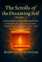 The Scrolls of the Dreaming Self - Book 1: Conversation with the Illumine Christ: A soul memoir of divine encounter, mystical dreaming, and the return ... true essence through the language of light B0FGTMJRNV Book Cover