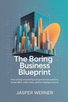 The Boring Business Blueprint: How Solving Long-Lasting Entrepreneurial Problems Builds Billion-Dollar Value, Without Chasing Unicorns B0FM88VG9Q Book Cover