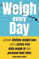 Weigh Every Day: Achieve lifetime weight loss with a stress-free daily weigh-in and personal food rules 1734166312 Book Cover