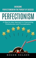 Perfectionism: Overcome Perfectionism in the Pursuit of Success (A Step-by-step Approach to Overcoming Perfectionism and Procrastination) 1774856859 Book Cover