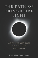 The Path of Primordial Light: Ancient Wisdom for the Here and Now B0B1C7YWL9 Book Cover