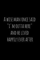 A wise man once said "i'm outta here" and he lived happily ever after: Perfect goodbye gift for coworker that is leaving / going away gift for your co worker, boss, manager, employee. 1088687504 Book Cover