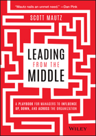 Leading from the Middle: A Playbook for Managers to Influence Up, Down, and Across the Organization 1119717914 Book Cover