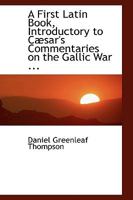 A First Latin Book Introductory to Cæsar's Commentaries on the Gallic War 1017510253 Book Cover