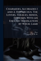 Charmides, Alcibiades 1 and 2, Hipparchus, The Lovers, Theages, Minos, Epinomis. With an English Translation by W.R.M. Lamb 1024182312 Book Cover