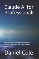Claude AI for Professionals: 60+ Copy-Paste Workflows for Realtors, Nurses, Consultants, and Small Business Owners B0HK4K9ZLZ Book Cover