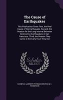 The Cause of Earthquakes: This Publication Gives First, the Real Cause of the Earthquake. Second, the Reason for the Long Interval Between Destructive ... They Came at the Early Hour They Did ... 0548292418 Book Cover