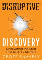 Disruptive Discovery: Uncovering the Stuff That Really Matters 1737957108 Book Cover