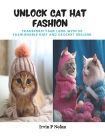 Unlock Cat Hat Fashion: Transform Your Look with 30 Fashionable Knit and Crochet Designs B0CPT1NG27 Book Cover