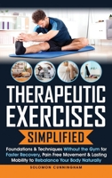 Therapeutic Exercises Simplified: Foundations & Techniques Without the Gym for Faster Recovery, Pain Free Movement & Lasting Mobility to Rebalance Your Body Naturally B0FMPVZBXY Book Cover