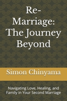 Re-Marriage: The Journey Beyond: Navigating Love, Healing, and Family in Your Second Marriage B0GTYSQL74 Book Cover
