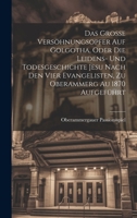 Das Grosse Versöhnungsopfer Auf Golgotha, Oder Die Leidens- Und Todesgeschichte Jesu Nach Den Vier Evangelisten, Zu Oberammerg Au 1870 Aufgeführt 1020256982 Book Cover