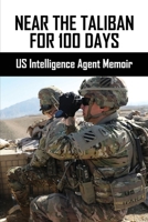 Near The Taliban For 100 Days: US Intelligence Agent Memoir B09PHHH765 Book Cover