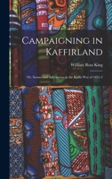 Campaigning in Kaffirland; Or, Scenes and Adventures in the Kaffir War of 1851-2 9354549284 Book Cover