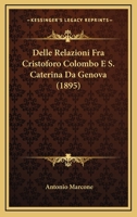 Delle Relazioni Fra Cristoforo Colombo E S. Caterina Da Genova[: Questione Preliminare Seguita Da Parecchie Altre Riguardanti La Vita Dell'eroe Nonch Da Due Documenti Pontifici Di Somma Importanza Sul 1249630738 Book Cover