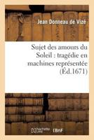 Sujet Des Amours Du Soleil: Traga(c)Die En Machines Repra(c)Senta(c)E Sur Le Tha(c)A[tre Royal Du Marais: En Fa(c)Vrier 1671 2012745709 Book Cover