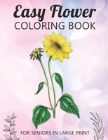 Easy Flower Coloring Book For Seniors In Large Print: Fun and Simple Coloring Book for Elderly Adults and Seniors Stress Relieving and Relaxation Gift Activity Workbook 1696793653 Book Cover