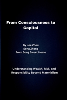 From Consciousness to Capital: Understanding Wealth, Risk, and Responsibility Beyond Materialism B0GKW86MJJ Book Cover