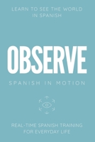 OBSERVE: Real-Time Spanish Training Through Environmental Awareness, Observation, and Everyday Experiences (SPANISH IN MOTION) B0H3VDS3PF Book Cover