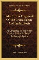 Index To The Fragments Of The Greek Elegiac And Iambic Poets: As Contained In The Hiller-Crusius Edition Of Bergk's Anthologia Lyrica 1432685236 Book Cover