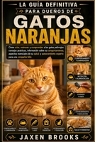 LA GUÍA DEFINITIVA PARA DUEÑOS DE GATOS NARANJAS: Cómo criar, entrenar y comprender a los gatos pelirrojos: consejos prácticos, información sobre su ... para una compañía feliz. (Spanish Edition) B0H8GL4R31 Book Cover