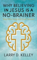 Why Believing in Jesus Is a No-Brainer : Stop Worrying and Live Forever 1946615676 Book Cover