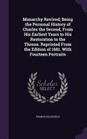 Monarchy Revived; Being the Personal History of Charles the Second, from His Earliest Years to His Restoration to the Throne. Reprinted from the Edition of 1661. with Fourteen Portraits 1357395124 Book Cover