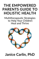 The Empowered Parents Guide to Holistic Health: Multitherapeutic Strategies to Help Your Children Heal and Thrive B0FQVVCT6H Book Cover