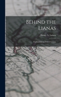 Behind the Lianas: Exploration in French Guiana 1014697395 Book Cover