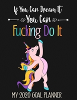 If You Can Dream It, You Can Fucking Do It, My 2020 Goal Planner: Funny Unicorn Curse Word Motivation Journal For Women, 2020 Goal Planner And Organizer, A Productivity Planner For Women, Great as A N 1654306932 Book Cover