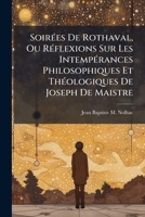 Soirées De Rothaval, Ou Réflexions Sur Les Intempérances Philosophiques Et Théologiques De Joseph De Maistre: Tomes 2 Et 3... 1276862695 Book Cover