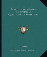 Treatises Attributed To Cyprian On Questionable Authority 1419191039 Book Cover