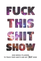 FUCK THIS SHIT SHOW: 2020 Daily Planner To Track Your Fuckery And Get Shit Done - Swear Words Included! - White Elephant Gag Gift Calendar 1679916440 Book Cover