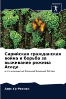 Сирийская гражданская война и борьба за выживание режима Асада: и его влияние на Большой Ближний Восток 6203404217 Book Cover