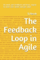 The Feedback Loop in Agile: Do work, get feedback and learn, repeat to meet user needs and get value B09766F2D6 Book Cover