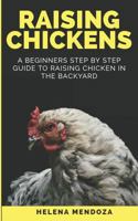 Raising Chickens : A Beginners Step by Step Guide to Raising Chicken in the Backyard 1726867080 Book Cover